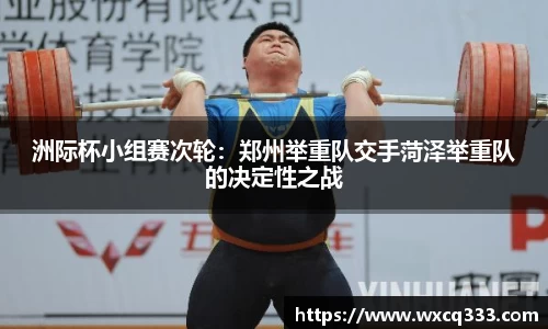 洲际杯小组赛次轮：郑州举重队交手菏泽举重队的决定性之战