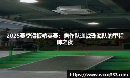 2025赛季滑板精英赛：焦作队迎战珠海队的里程碑之夜