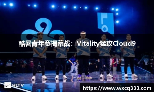 酷暑青年赛揭幕战：Vitality猛攻Cloud9