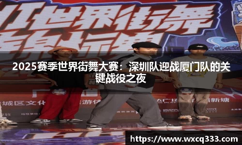 2025赛季世界街舞大赛：深圳队迎战厦门队的关键战役之夜